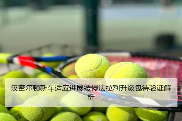 汉密尔顿新车适应进展缓慢法拉利升级包待验证解析